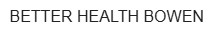 BETTER HEALTH BOWEN